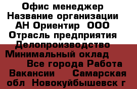 Офис-менеджер › Название организации ­ АН Ориентир, ООО › Отрасль предприятия ­ Делопроизводство › Минимальный оклад ­ 45 000 - Все города Работа » Вакансии   . Самарская обл.,Новокуйбышевск г.